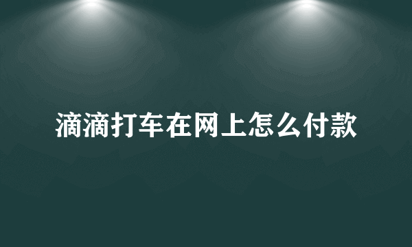 滴滴打车在网上怎么付款