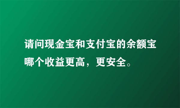 请问现金宝和支付宝的余额宝哪个收益更高，更安全。