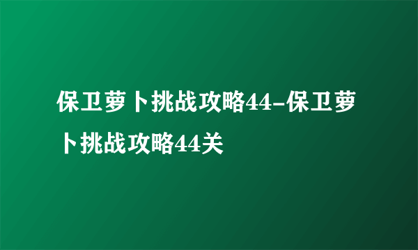 保卫萝卜挑战攻略44-保卫萝卜挑战攻略44关