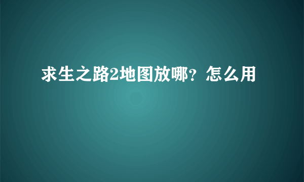 求生之路2地图放哪？怎么用