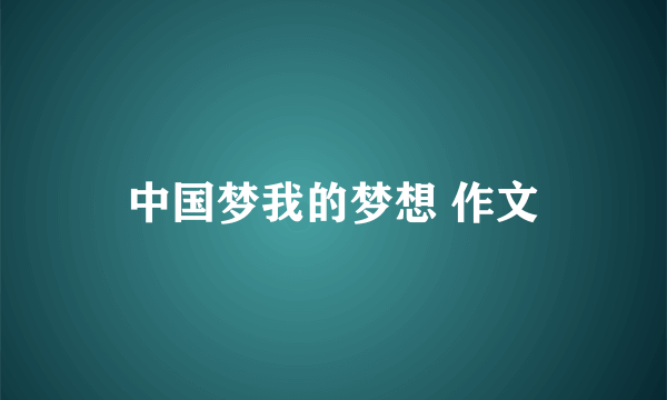 中国梦我的梦想 作文