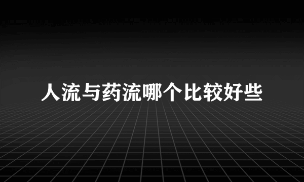 人流与药流哪个比较好些