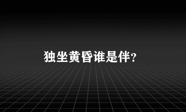 独坐黄昏谁是伴？