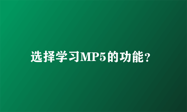 选择学习MP5的功能？