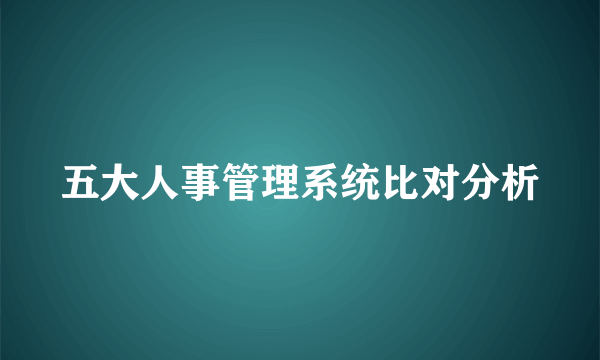 五大人事管理系统比对分析