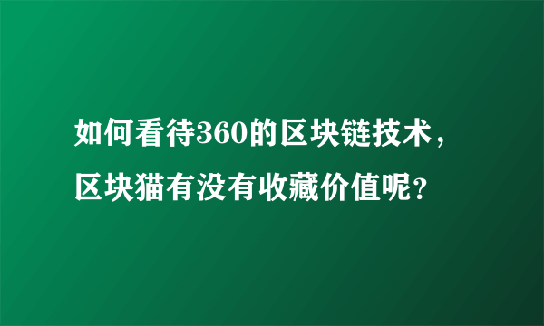 如何看待360的区块链技术，区块猫有没有收藏价值呢？