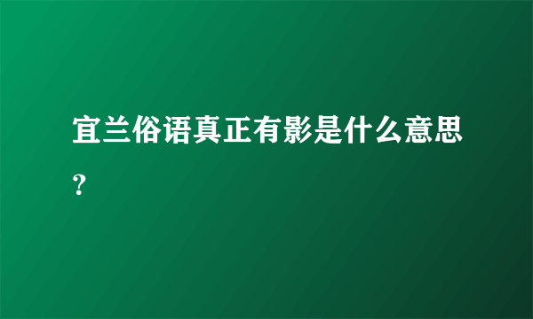 宜兰俗语真正有影是什么意思？