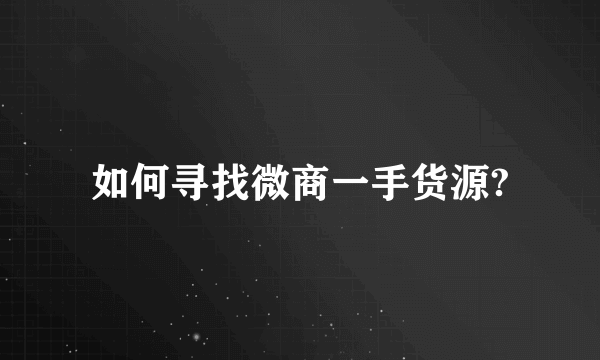 如何寻找微商一手货源?