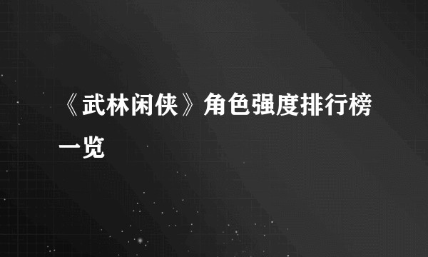 《武林闲侠》角色强度排行榜一览