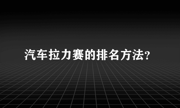 汽车拉力赛的排名方法？