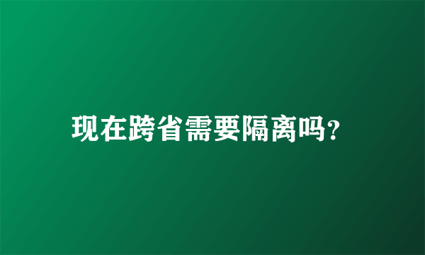 现在跨省需要隔离吗？