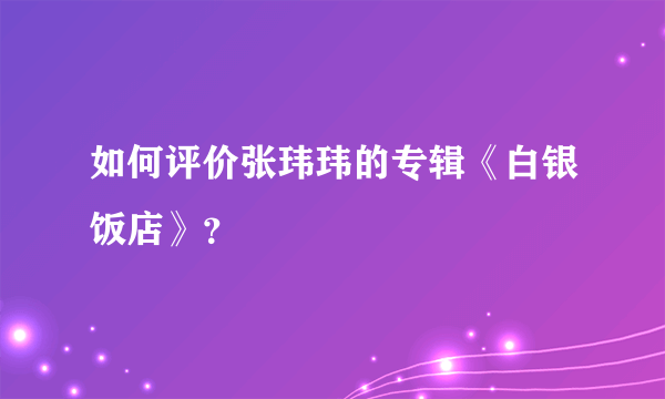 如何评价张玮玮的专辑《白银饭店》？