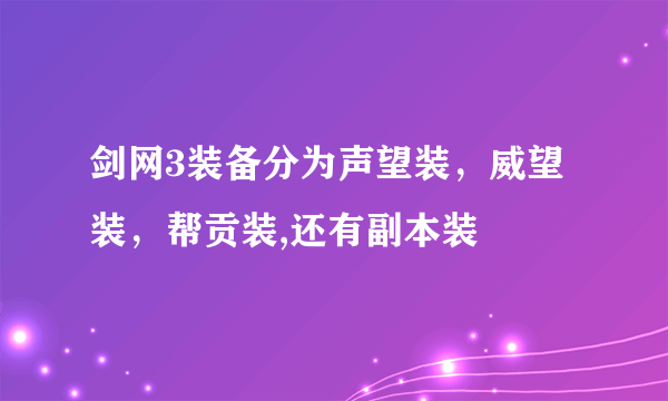 剑网3装备分为声望装，威望装，帮贡装,还有副本装