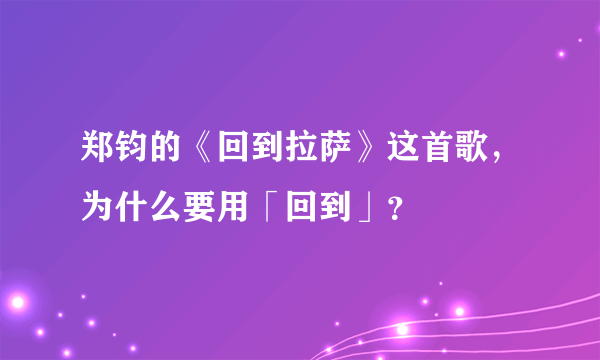 郑钧的《回到拉萨》这首歌，为什么要用「回到」？