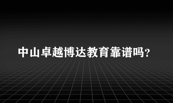 中山卓越博达教育靠谱吗？