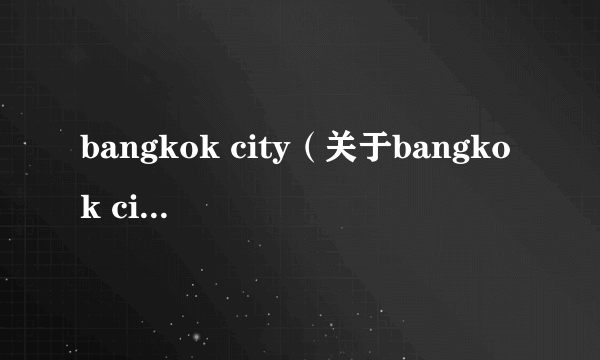 bangkok city（关于bangkok city的介绍）