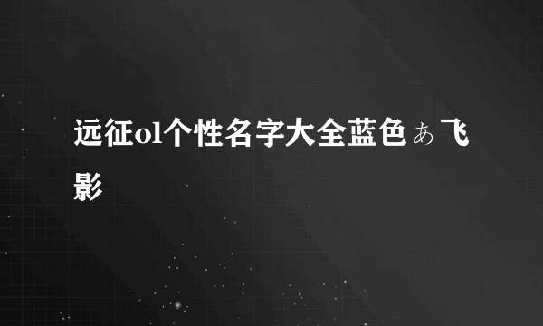 远征ol个性名字大全蓝色ぁ飞影