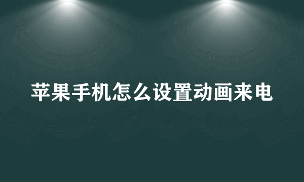 苹果手机怎么设置动画来电