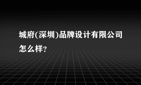 城府(深圳)品牌设计有限公司怎么样？