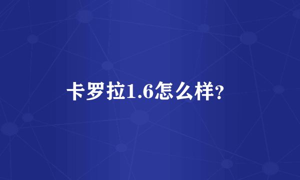 卡罗拉1.6怎么样？