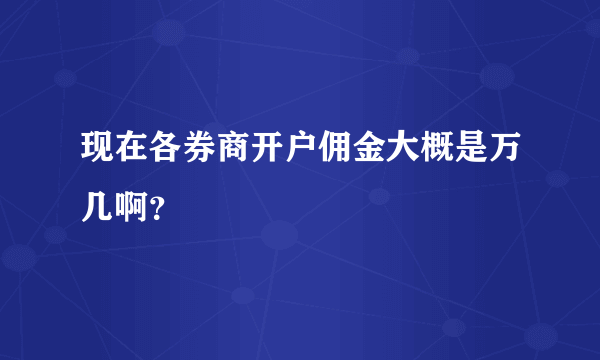 现在各券商开户佣金大概是万几啊？