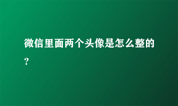 微信里面两个头像是怎么整的？