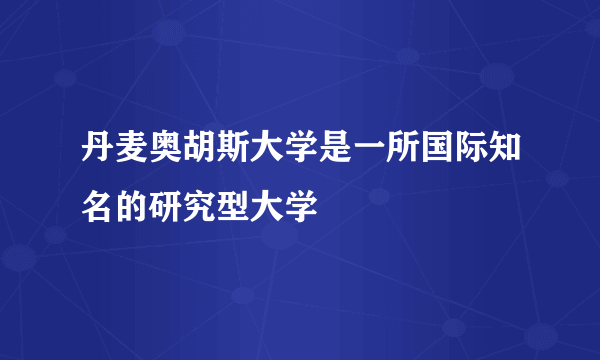 丹麦奥胡斯大学是一所国际知名的研究型大学