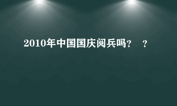 2010年中国国庆阅兵吗？  ？