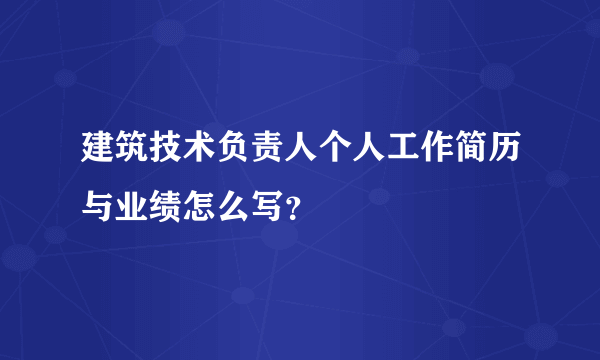 建筑技术负责人个人工作简历与业绩怎么写？