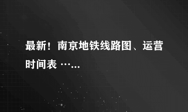 最新！南京地铁线路图、运营时间表 …...