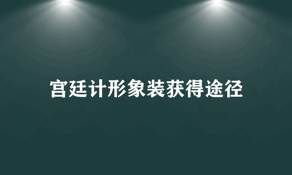 宫廷计形象装获得途径