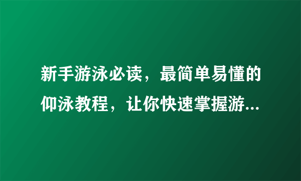 新手游泳必读，最简单易懂的仰泳教程，让你快速掌握游泳诀窍！