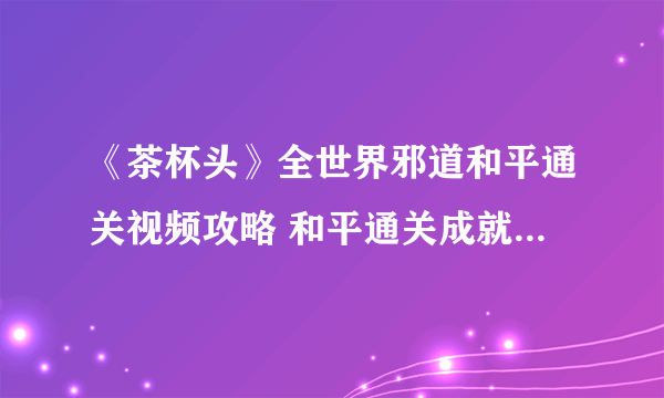 《茶杯头》全世界邪道和平通关视频攻略 和平通关成就怎么达成？