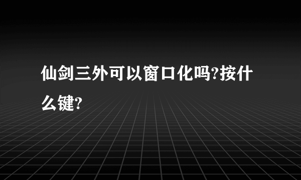 仙剑三外可以窗口化吗?按什么键?