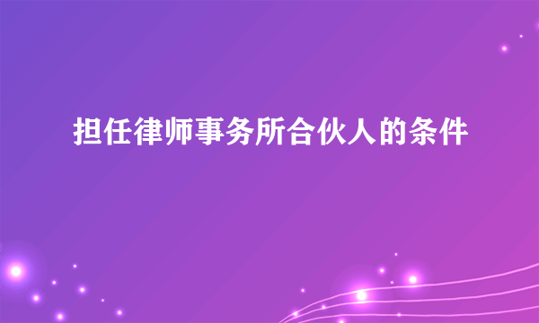 担任律师事务所合伙人的条件