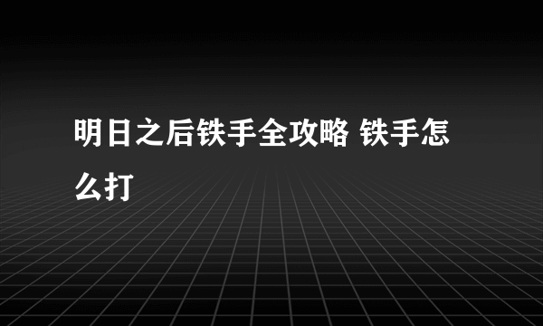 明日之后铁手全攻略 铁手怎么打