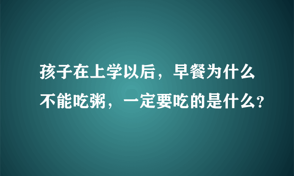 孩子在上学以后，早餐为什么不能吃粥，一定要吃的是什么？