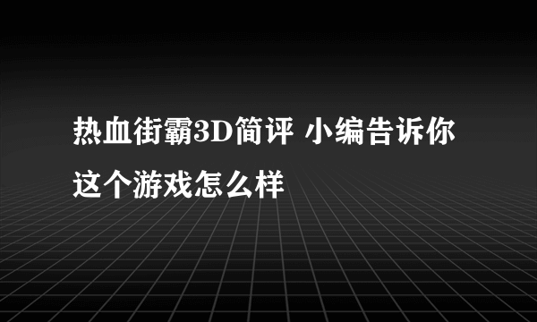 热血街霸3D简评 小编告诉你这个游戏怎么样