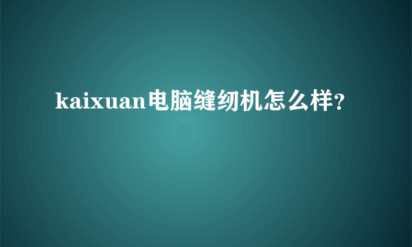 kaixuan电脑缝纫机怎么样？