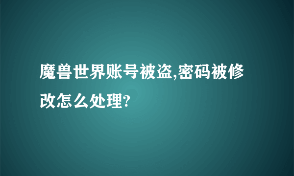 魔兽世界账号被盗,密码被修改怎么处理?