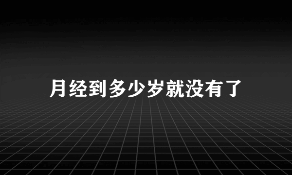 月经到多少岁就没有了