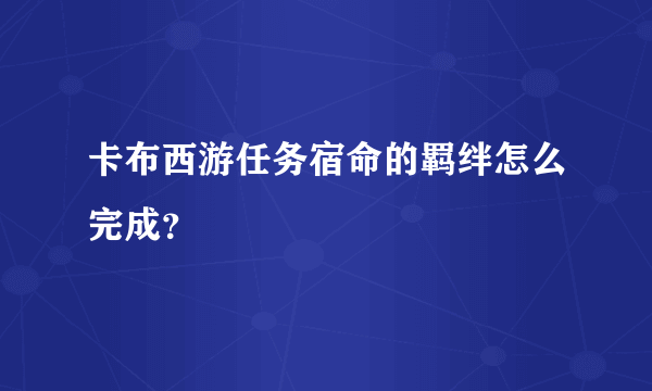 卡布西游任务宿命的羁绊怎么完成？