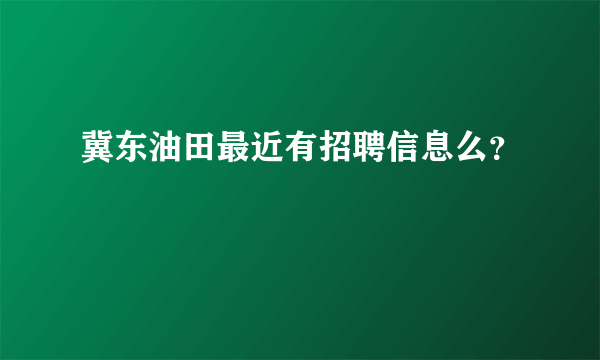 冀东油田最近有招聘信息么？