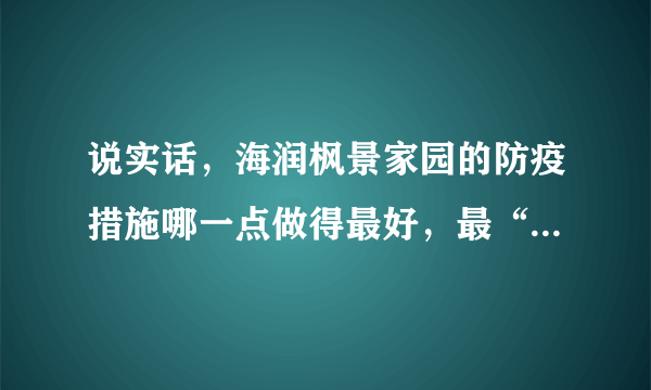 说实话，海润枫景家园的防疫措施哪一点做得最好，最“硬核”？原因是？