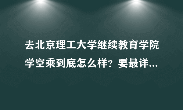 去北京理工大学继续教育学院学空乘到底怎么样？要最详细的答案