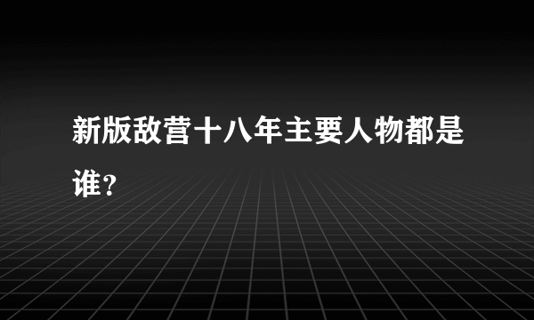 新版敌营十八年主要人物都是谁？