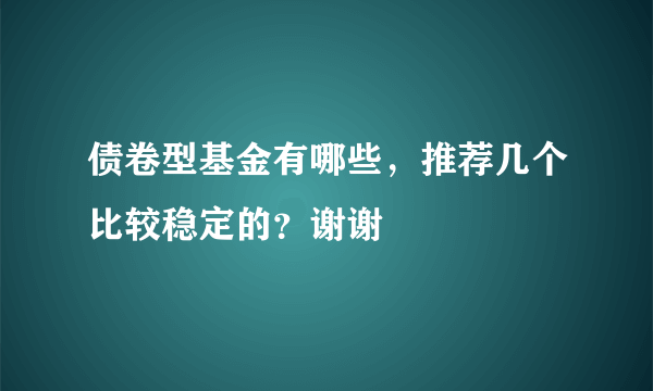 债卷型基金有哪些，推荐几个比较稳定的？谢谢