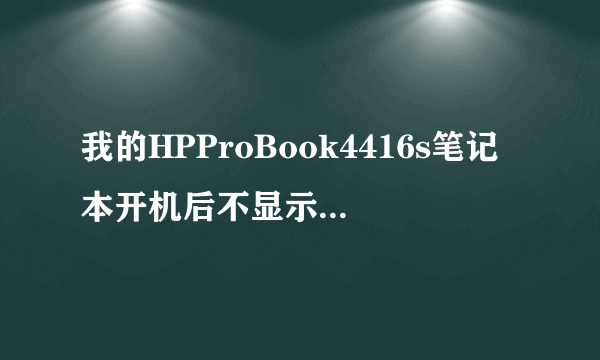 我的HPProBook4416s笔记本开机后不显示,capslock灯闪5次,随后一直不启动