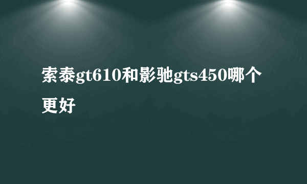 索泰gt610和影驰gts450哪个更好