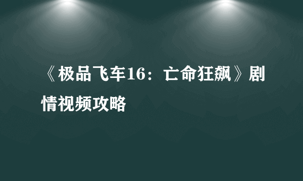 《极品飞车16：亡命狂飙》剧情视频攻略